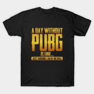 A Day Without Pubg Is like just Kidding I Have No Idea T-Shirt